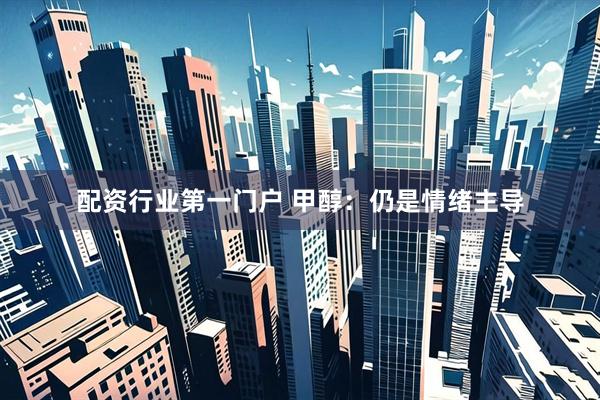 配资行业第一门户 甲醇：仍是情绪主导