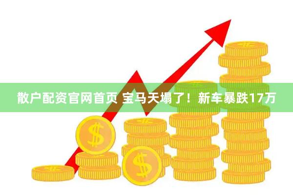 散户配资官网首页 宝马天塌了！新车暴跌17万