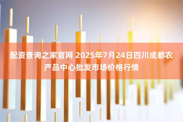 配资查询之家官网 2025年7月24日四川成都农产品中心批发市场价格行情