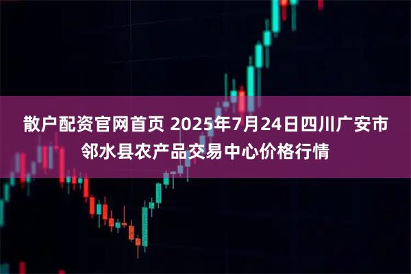 散户配资官网首页 2025年7月24日四川广安市邻水县农产品交易中心价格行情