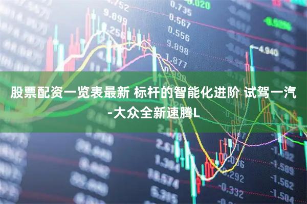 股票配资一览表最新 标杆的智能化进阶 试驾一汽-大众全新速腾L