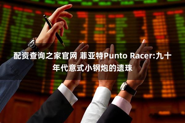 配资查询之家官网 菲亚特Punto Racer:九十年代意式小钢炮的遗珠
