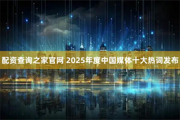 配资查询之家官网 2025年度中国媒体十大热词发布