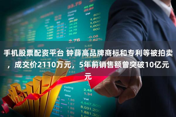 手机股票配资平台 钟薛高品牌商标和专利等被拍卖，成交价2110万元，5年前销售额曾突破10亿元