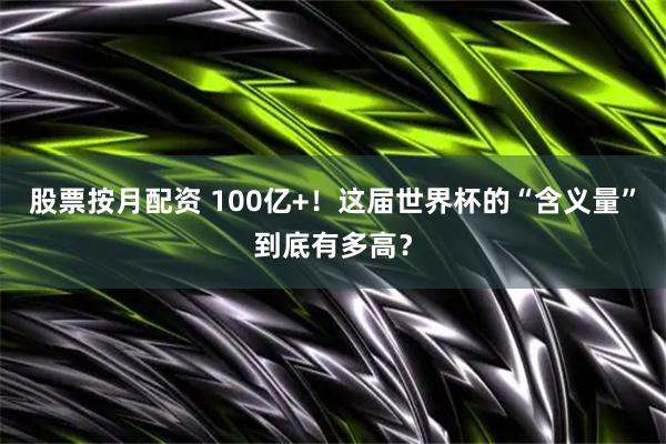 股票按月配资 100亿+！这届世界杯的“含义量”到底有多高？