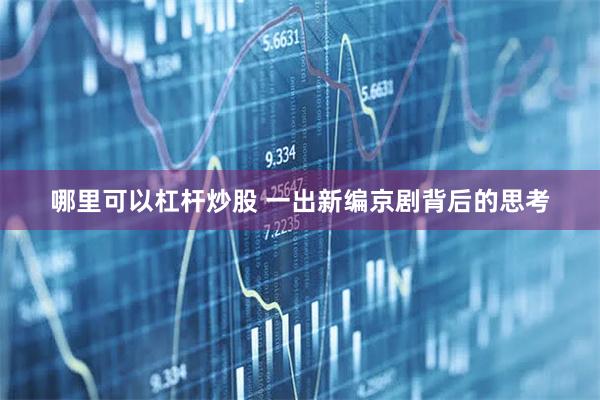 哪里可以杠杆炒股 一出新编京剧背后的思考