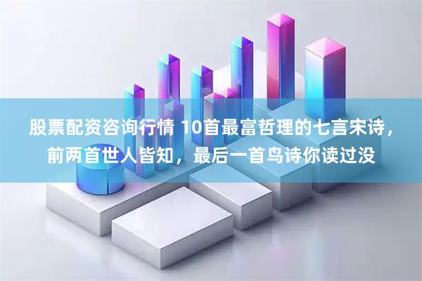 股票配资咨询行情 10首最富哲理的七言宋诗，前两首世人皆知，最后一首鸟诗你读过没