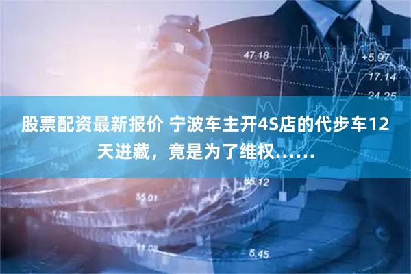 股票配资最新报价 宁波车主开4S店的代步车12天进藏，竟是为了维权……